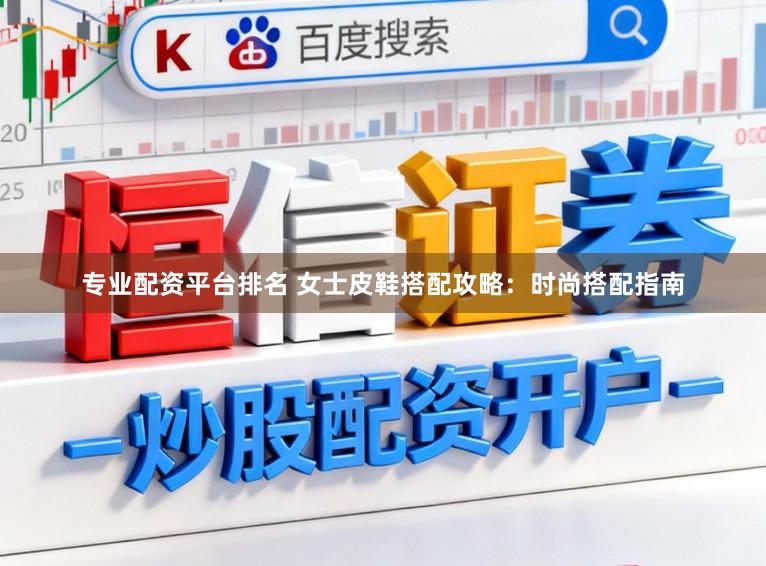 专业配资平台排名 女士皮鞋搭配攻略：时尚搭配指南