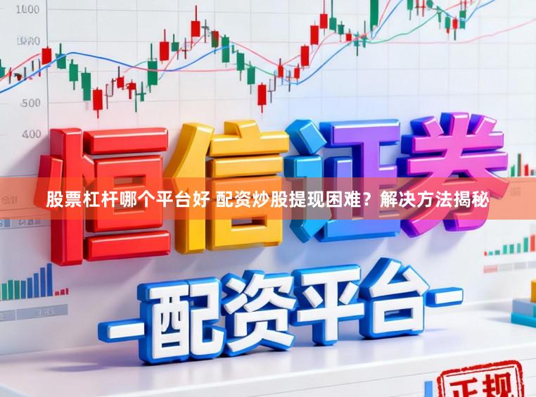 股票杠杆哪个平台好 配资炒股提现困难？解决方法揭秘