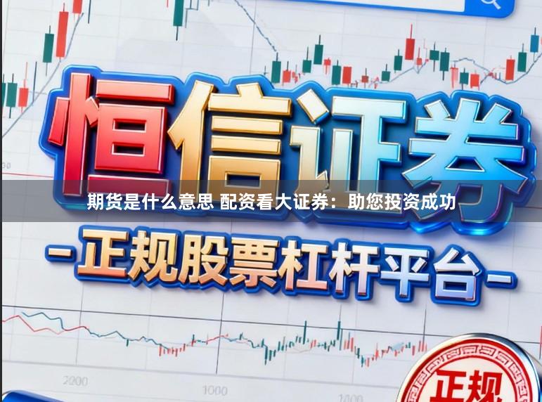 期货是什么意思 配资看大证券：助您投资成功