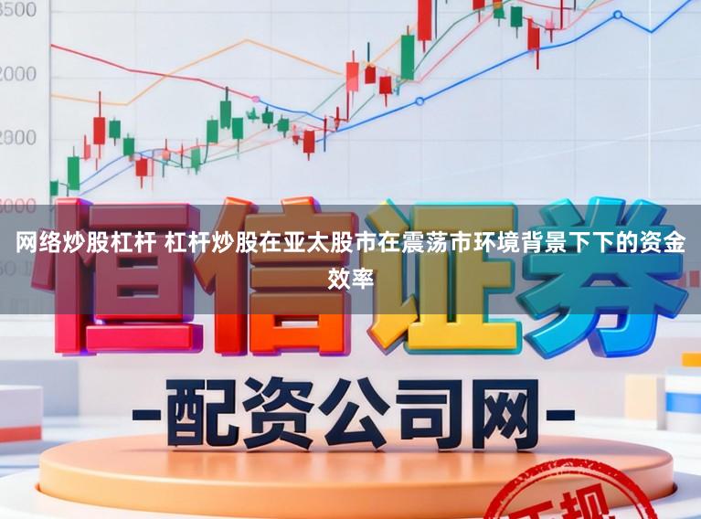 网络炒股杠杆 杠杆炒股在亚太股市在震荡市环境背景下下的资金效率