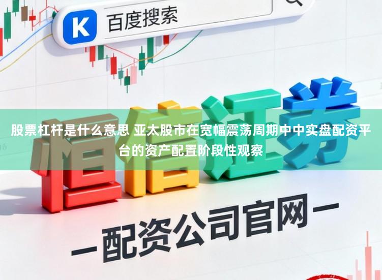 股票杠杆是什么意思 亚太股市在宽幅震荡周期中中实盘配资平台的资产配置阶段性观察