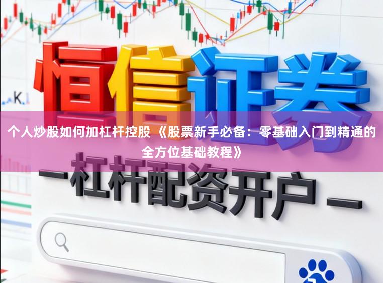 个人炒股如何加杠杆控股 《股票新手必备：零基础入门到精通的全方位基础教程》