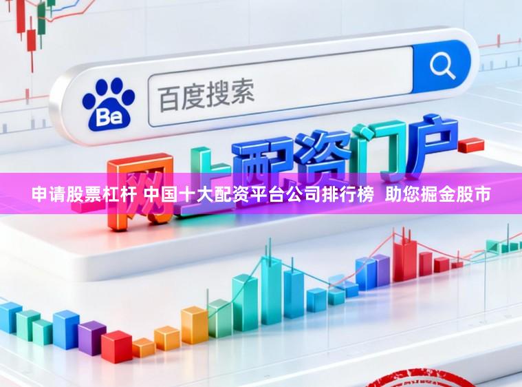 申请股票杠杆 中国十大配资平台公司排行榜  助您掘金股市