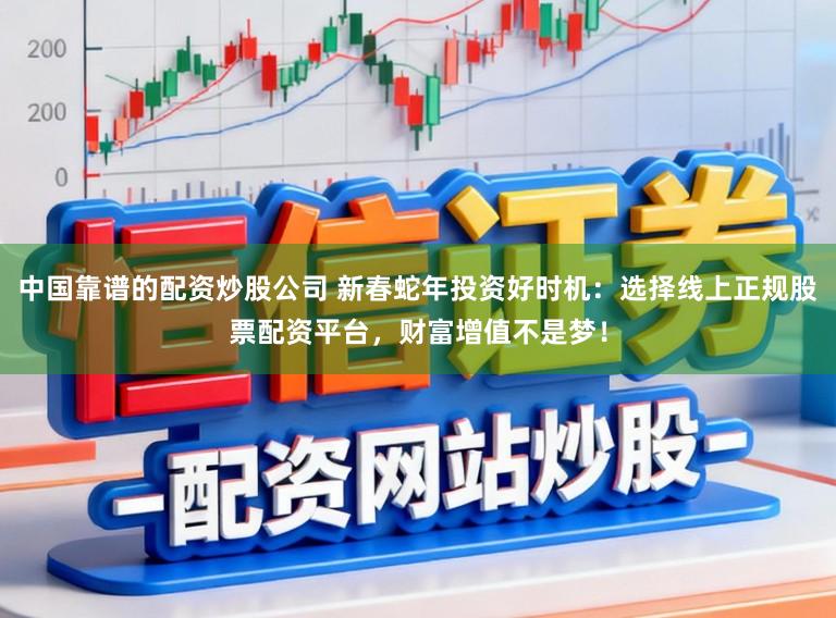 中国靠谱的配资炒股公司 新春蛇年投资好时机：选择线上正规股票配资平台，财富增值不是梦！