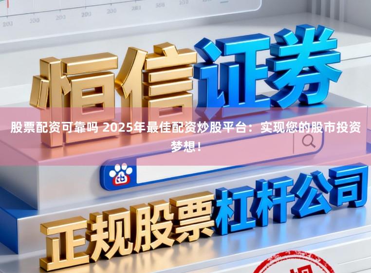 股票配资可靠吗 2025年最佳配资炒股平台：实现您的股市投资梦想！