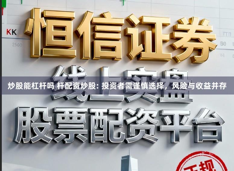 炒股能杠杆吗 杆配资炒股: 投资者需谨慎选择，风险与收益并存
