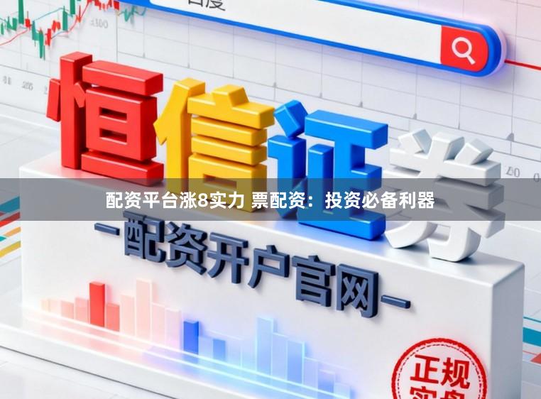 配资平台涨8实力 票配资：投资必备利器