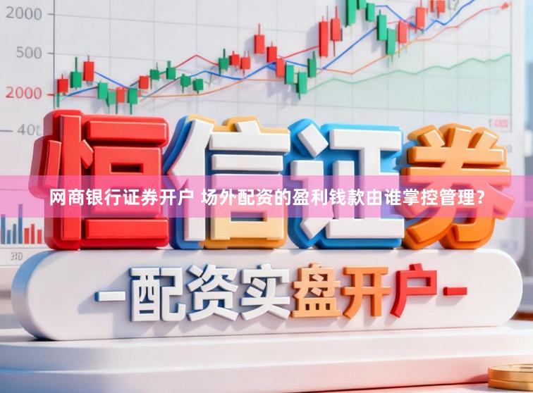 网商银行证券开户 场外配资的盈利钱款由谁掌控管理？