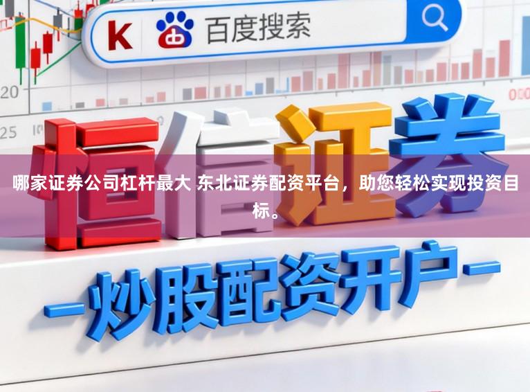 哪家证券公司杠杆最大 东北证券配资平台，助您轻松实现投资目标。