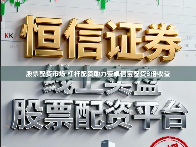 股票配资市场 杠杆配资助力壹卓信宝配资3倍收益