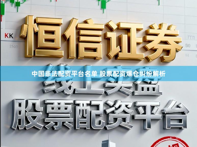 中国非法配资平台名单 股票配资爆仓纠纷解析