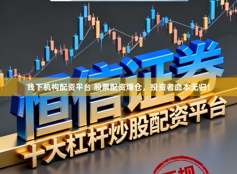 线下机构配资平台 股票配资爆仓，投资者血本无归！