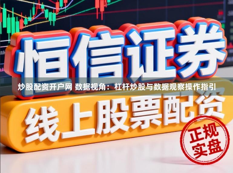 炒股配资开户网 数据视角：杠杆炒股与数据观察操作指引